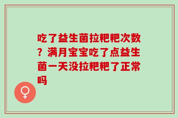 吃了益生菌拉粑粑次数？满月宝宝吃了点益生菌一天没拉粑粑了正常吗