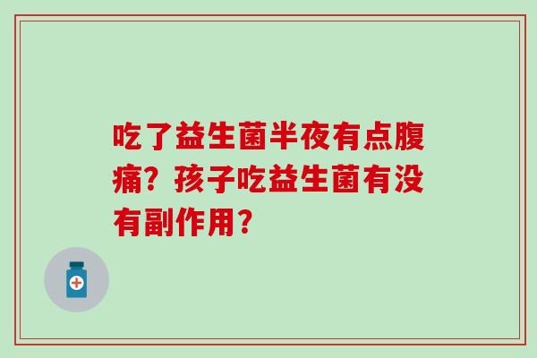 吃了益生菌半夜有点？孩子吃益生菌有没有副作用？