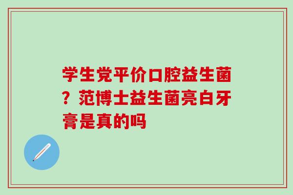 学生党平价口腔益生菌？范博士益生菌亮白牙膏是真的吗