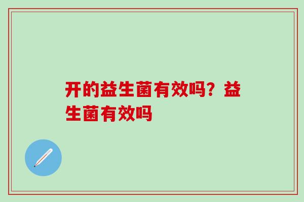 开的益生菌有效吗？益生菌有效吗