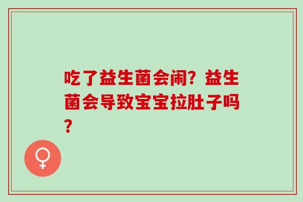 吃了益生菌会闹？益生菌会导致宝宝拉肚子吗？