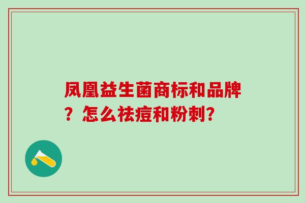 凤凰益生菌商标和品牌？怎么祛痘和粉刺？