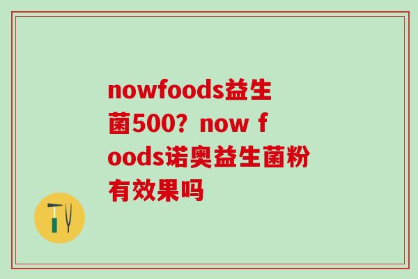 nowfoods益生菌500？now foods诺奥益生菌粉有效果吗