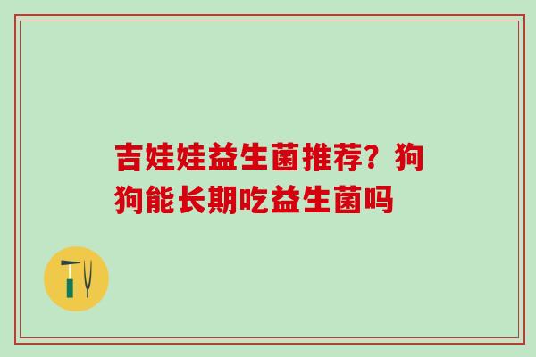 吉娃娃益生菌推荐？狗狗能长期吃益生菌吗