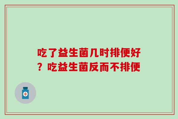 吃了益生菌几时排便好？吃益生菌反而不排便