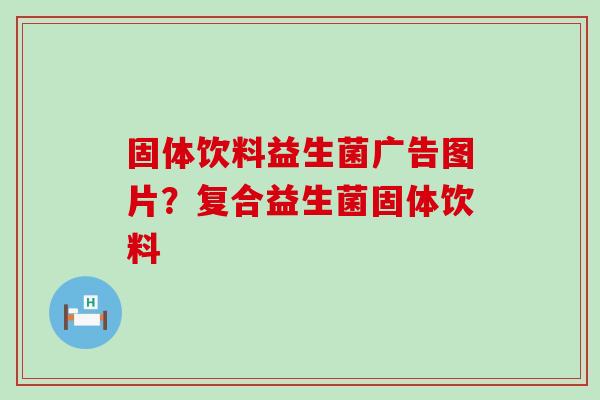 固体饮料益生菌广告图片？复合益生菌固体饮料