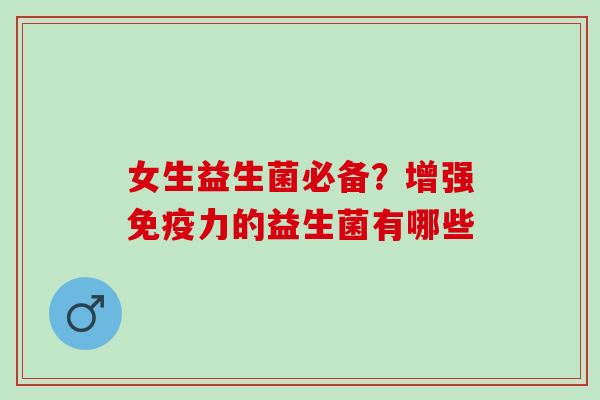 女生益生菌必备？增强力的益生菌有哪些