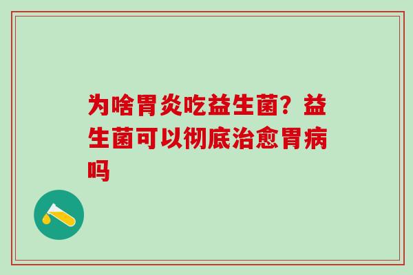 为啥吃益生菌？益生菌可以彻底愈胃吗