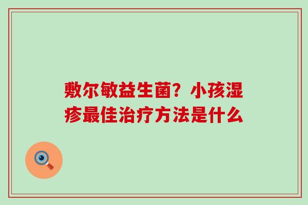 敷尔敏益生菌？小孩佳方法是什么