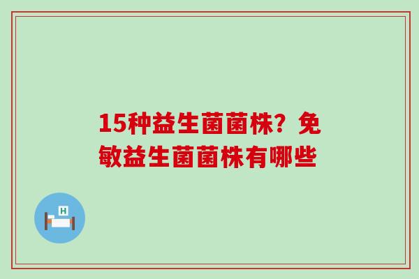 15种益生菌菌株？免敏益生菌菌株有哪些