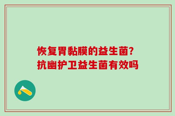 恢复胃黏膜的益生菌？抗幽护卫益生菌有效吗