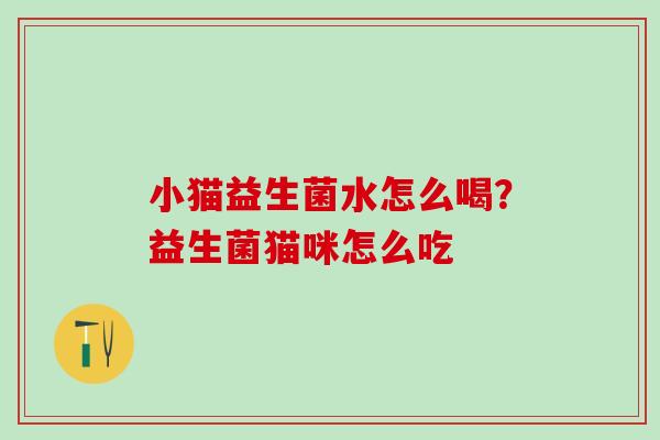 小猫益生菌水怎么喝？益生菌猫咪怎么吃