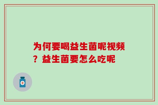 为何要喝益生菌呢视频？益生菌要怎么吃呢