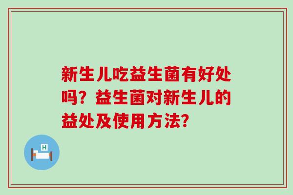 新生儿吃益生菌有好处吗？益生菌对新生儿的益处及使用方法？