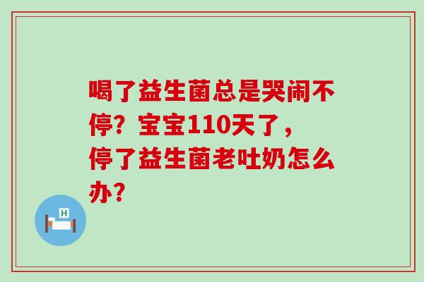 喝了益生菌总是哭闹不停？宝宝110天了，停了益生菌老吐奶怎么办？