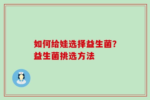 如何给娃选择益生菌？益生菌挑选方法