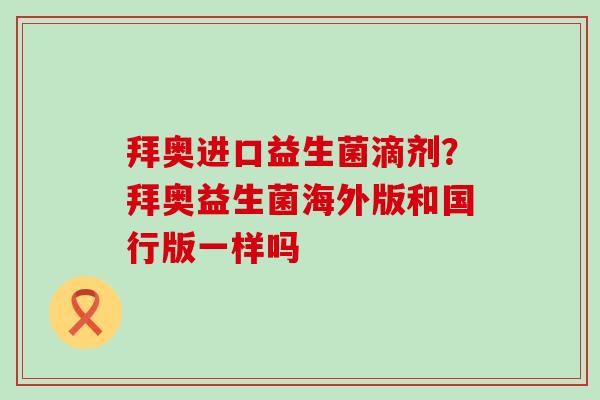 拜奥进口益生菌滴剂？拜奥益生菌海外版和国行版一样吗