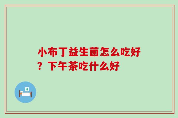 小布丁益生菌怎么吃好？下午茶吃什么好