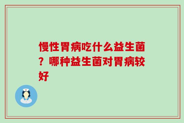 慢性胃吃什么益生菌？哪种益生菌对胃较好