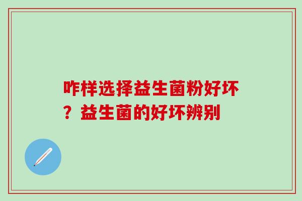 咋样选择益生菌粉好坏？益生菌的好坏辨别