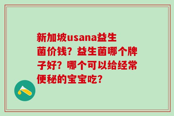 新加坡usana益生菌价钱？益生菌哪个牌子好？哪个可以给经常的宝宝吃？