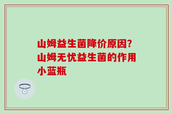山姆益生菌降价原因？山姆无忧益生菌的作用小蓝瓶
