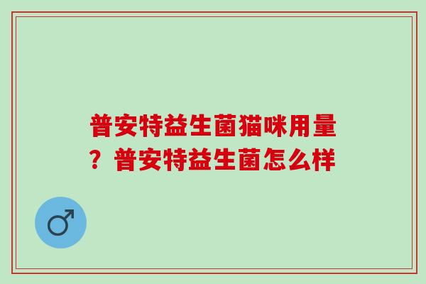 普安特益生菌猫咪用量？普安特益生菌怎么样