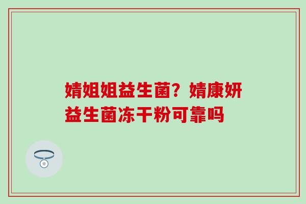 婧姐姐益生菌？婧康妍益生菌冻干粉可靠吗