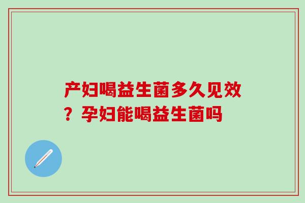 产妇喝益生菌多久见效？孕妇能喝益生菌吗