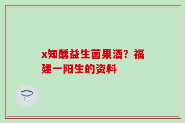 x知醺益生菌果酒？福建一阳生的资料