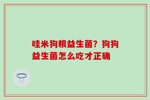 哇米狗粮益生菌？狗狗益生菌怎么吃才正确