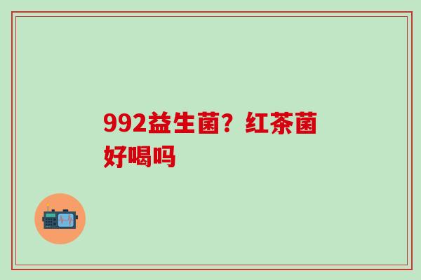 992益生菌？红茶菌好喝吗