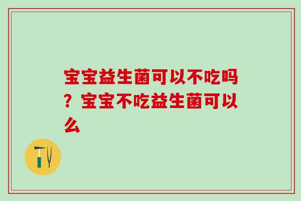 宝宝益生菌可以不吃吗？宝宝不吃益生菌可以么