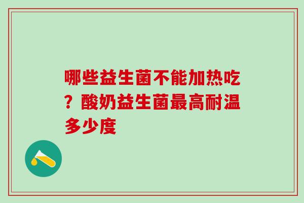 哪些益生菌不能加热吃？酸奶益生菌高耐温多少度