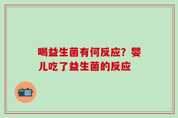 喝益生菌有何反应？婴儿吃了益生菌的反应