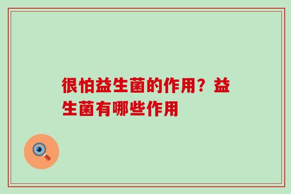 很怕益生菌的作用？益生菌有哪些作用
