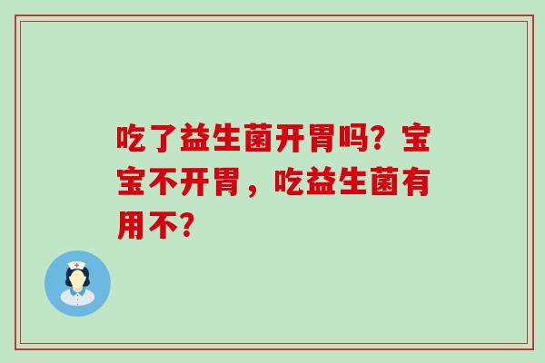 吃了益生菌开胃吗？宝宝不开胃，吃益生菌有用不？