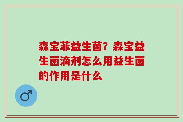 森宝菲益生菌？森宝益生菌滴剂怎么用益生菌的作用是什么