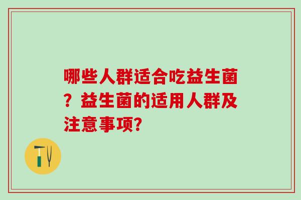哪些人群适合吃益生菌？益生菌的适用人群及注意事项？
