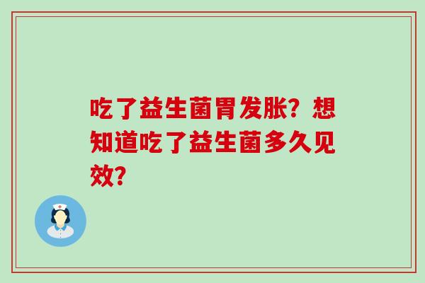 吃了益生菌胃发胀？想知道吃了益生菌多久见效？