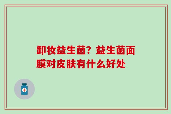 卸妆益生菌？益生菌面膜对有什么好处