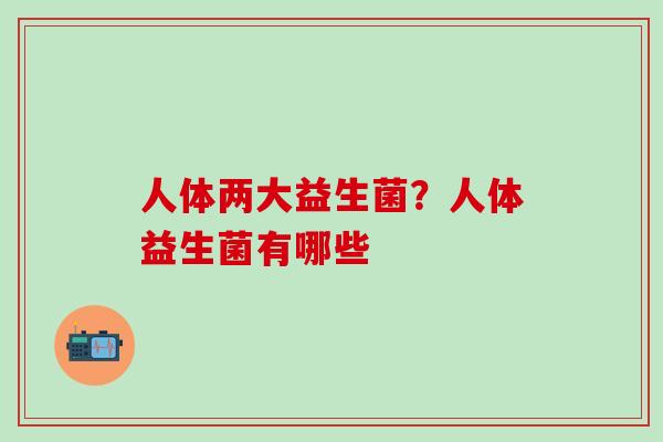 人体两大益生菌？人体益生菌有哪些