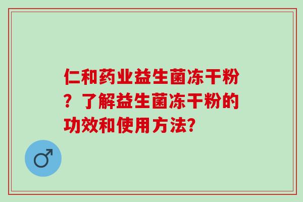仁和药业益生菌冻干粉？了解益生菌冻干粉的功效和使用方法？