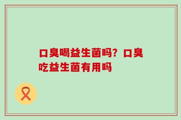 喝益生菌吗？吃益生菌有用吗