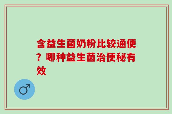 含益生菌奶粉比较通便？哪种益生菌有效