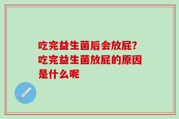 吃完益生菌后会放屁？吃完益生菌放屁的原因是什么呢