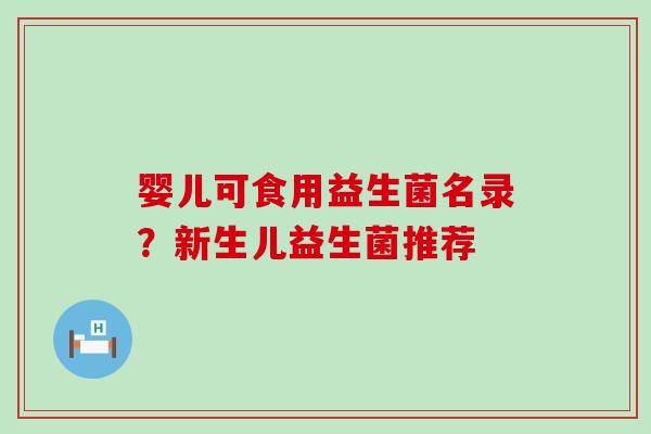 婴儿可食用益生菌名录？新生儿益生菌推荐
