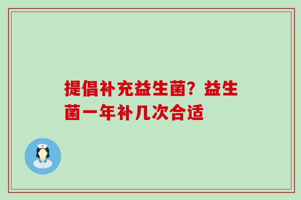 提倡补充益生菌？益生菌一年补几次合适