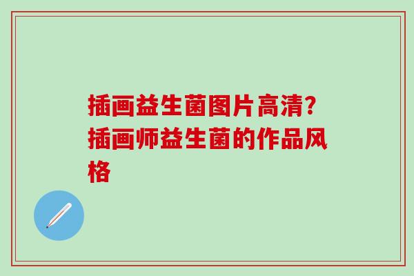 插画益生菌图片高清？插画师益生菌的作品风格