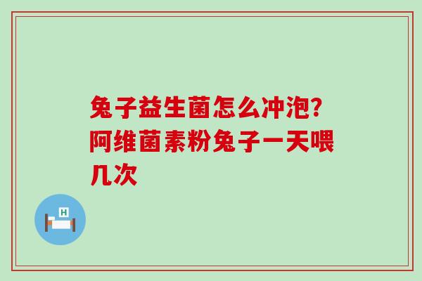 兔子益生菌怎么冲泡？阿维菌素粉兔子一天喂几次